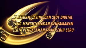 Platform Casino dan Slot Digital yang Mengutamakan Kenyamanan serta Pengalaman Main Lebih Seru